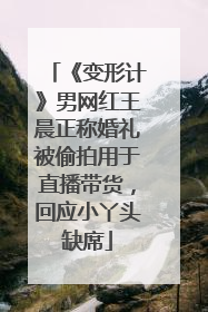 《变形计》男网红王晨正称婚礼被偷拍用于直播带货，回应小丫头缺席