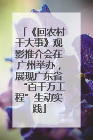 《回农村干大事》观影推介会在广州举办，展现广东省“百千万工程”生动实践