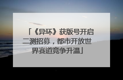《异环》获版号开启二测招募，都市开放世界赛道竞争升温