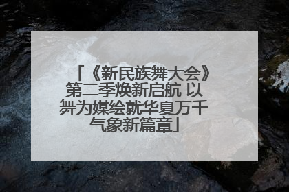 《新民族舞大会》第二季焕新启航 以舞为媒绘就华夏万千气象新篇章