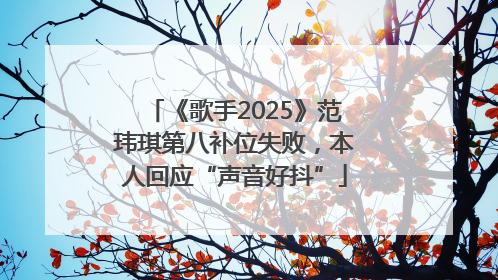 《歌手2025》范玮琪第八补位失败，本人回应“声音好抖”