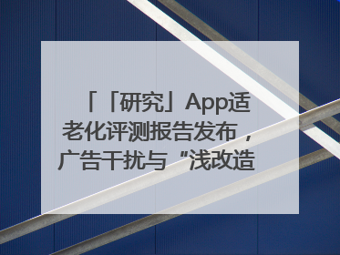 「研究」App适老化评测报告发布，广告干扰与“浅改造”问题仍明显