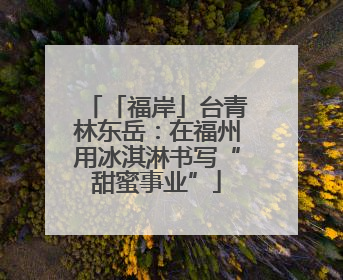 「福岸」台青林东岳：在福州用冰淇淋书写“甜蜜事业”