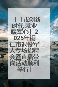 「戎创新时代·就业暖军心」2025年铜仁市退役军人专场招聘会暨直播带岗活动顺利举行