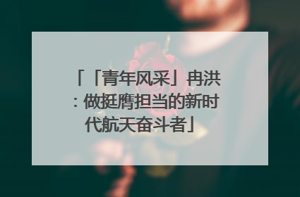 「青年风采」冉洪：做挺膺担当的新时代航天奋斗者