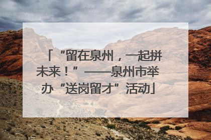 “留在泉州，一起拼未来！”——泉州市举办“送岗留才”活动