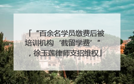 “百余名学员缴费后被培训机构‘截留学费’”，徐玉莲律师支招维权