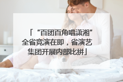 “百团百角唱潇湘”全省竞演在即，省演艺集团开展内部比拼