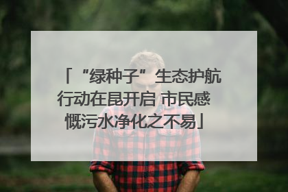 “绿种子”生态护航行动在昆开启 市民感慨污水净化之不易