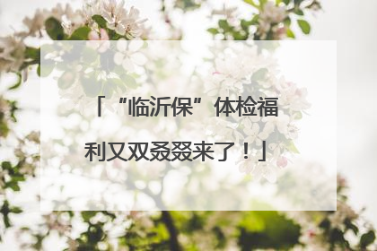 “临沂保”体检福利又双叒叕来了！