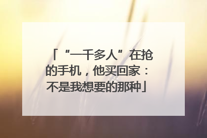 “一千多人”在抢的手机，他买回家：不是我想要的那种