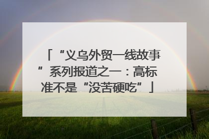 “义乌外贸一线故事”系列报道之一：高标准不是“没苦硬吃”