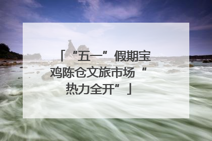 “五一”假期宝鸡陈仓文旅市场“热力全开”