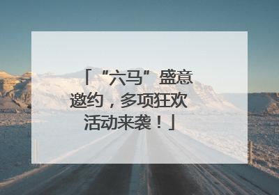 “六马”盛意邀约，多项狂欢活动来袭！