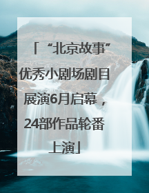 “北京故事”优秀小剧场剧目展演6月启幕，24部作品轮番上演