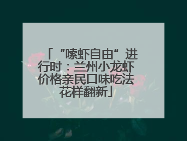 “嗦虾自由”进行时：兰州小龙虾价格亲民口味吃法花样翻新