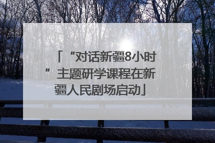 “对话新疆8小时”主题研学课程在新疆人民剧场启动