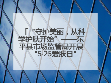 “守护美丽，从科学护肤开始”——东平县市场监管局开展“5·25爱肤日”科普宣传活动