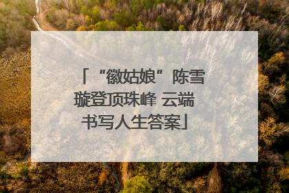 “徽姑娘”陈雪璇登顶珠峰 云端书写人生答案
