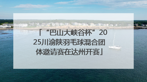 “巴山大峡谷杯”2025川渝陕羽毛球混合团体邀请赛在达州开赛