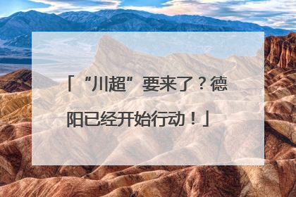 “川超”要来了？德阳已经开始行动！