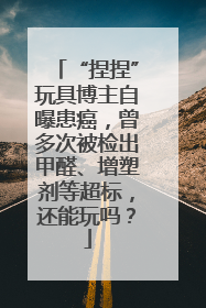 “捏捏”玩具博主自曝患癌，曾多次被检出甲醛、增塑剂等超标，还能玩吗？