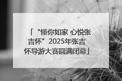 “懂你如家 心悦张吉怀”2025年张吉怀导游大赛圆满闭幕