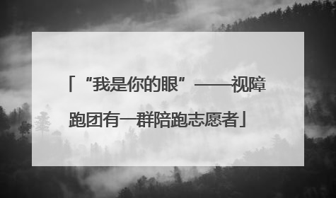 “我是你的眼”——视障跑团有一群陪跑志愿者