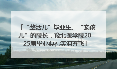 “整活儿”毕业生、“宠孩儿”的院长，豫北医学院2025届毕业典礼笑泪齐飞