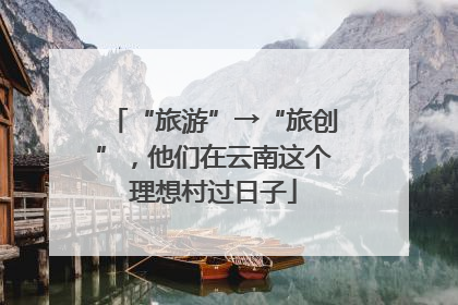 “旅游”→“旅创”，他们在云南这个理想村过日子