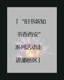 “旧书新知 书香西安” 系列活动走进灞桥区