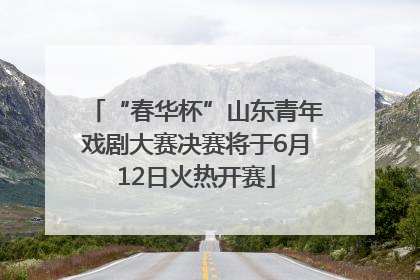 “春华杯”山东青年戏剧大赛决赛将于6月12日火热开赛