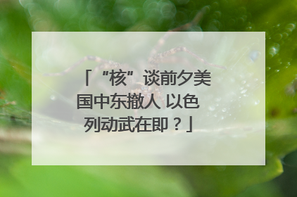 “核”谈前夕美国中东撤人 以色列动武在即？