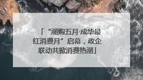 “潮购五月·成华最红消费月”启幕，政企联动共掀消费热潮