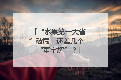 “水果第一大省”破局，还差几个“董宇辉”？