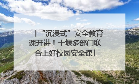 “沉浸式”安全教育课开讲！十堰多部门联合上好校园安全课