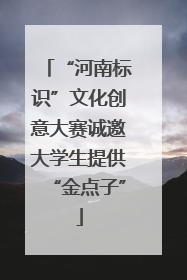 “河南标识”文化创意大赛诚邀大学生提供“金点子”