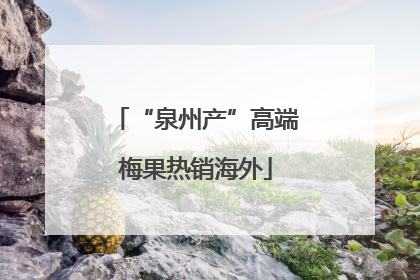 “泉州产”高端梅果热销海外