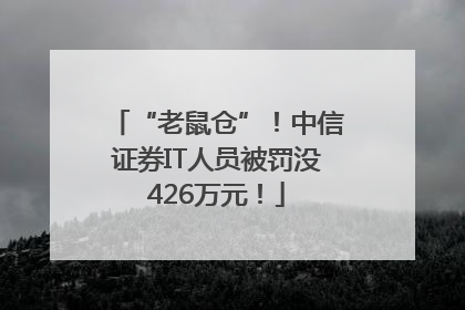 “老鼠仓”！中信证券IT人员被罚没426万元！