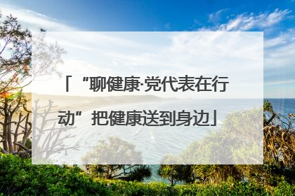 “聊健康·党代表在行动”把健康送到身边