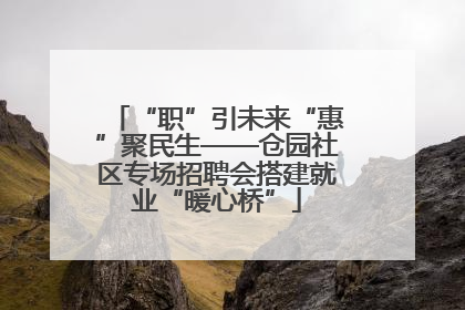 “职”引未来“惠”聚民生——仓园社区专场招聘会搭建就业“暖心桥”