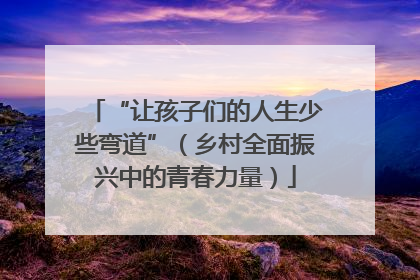 “让孩子们的人生少些弯道”（乡村全面振兴中的青春力量）