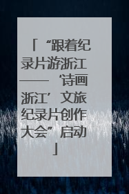 “跟着纪录片游浙江——‘诗画浙江’文旅纪录片创作大会”启动