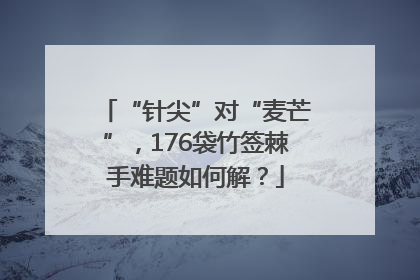 “针尖”对“麦芒”，176袋竹签棘手难题如何解？