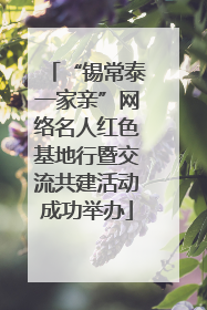 “锡常泰一家亲”网络名人红色基地行暨交流共建活动成功举办