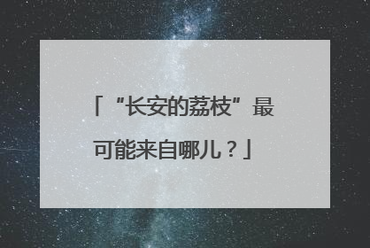“长安的荔枝”最可能来自哪儿？