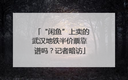 “闲鱼”上卖的武汉地铁半价票靠谱吗？记者暗访