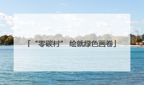 “零碳村” 绘就绿色画卷