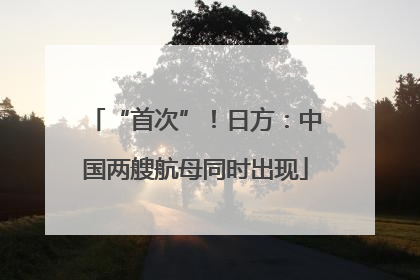“首次”！日方：中国两艘航母同时出现