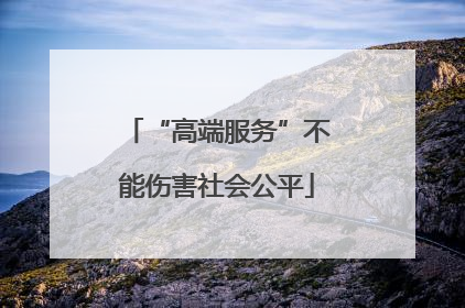 “高端服务”不能伤害社会公平